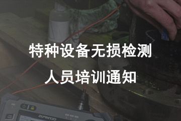 苏州特种设备射线检测（RT）培训班通知
