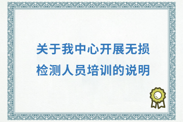 关于我中心开展无损检测人员培训的说明